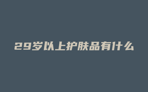 29岁以上护肤品有什么
