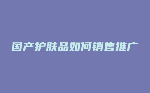 国产护肤品如何销售推广