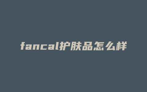 fancal护肤品怎么样
