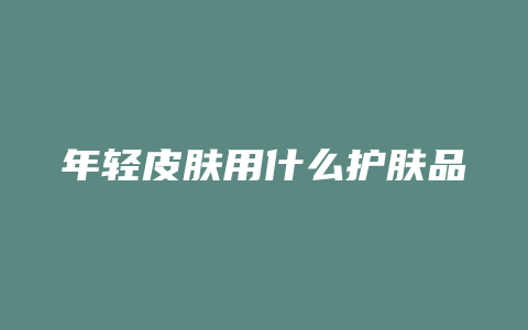 年轻皮肤用什么护肤品