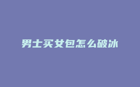 男士买女包怎么破冰