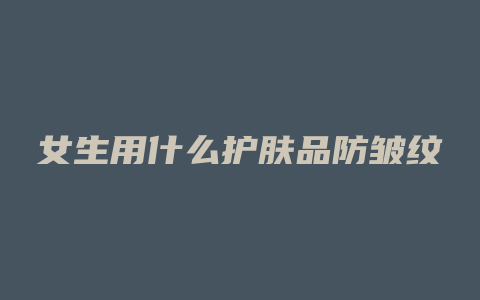女生用什么护肤品防皱纹