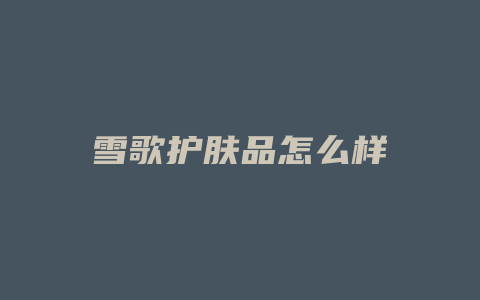 雪歌护肤品怎么样