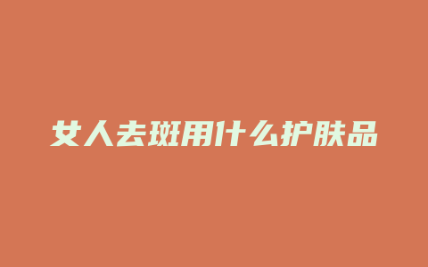 女人去斑用什么护肤品