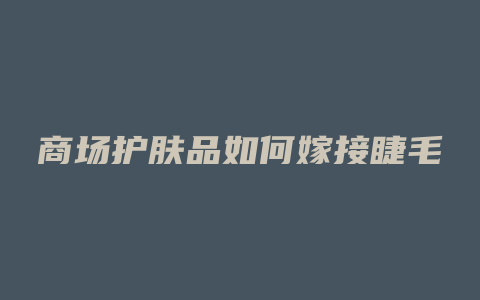 商场护肤品如何嫁接睫毛