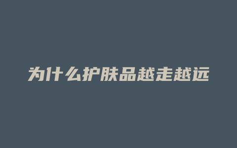为什么护肤品越走越远