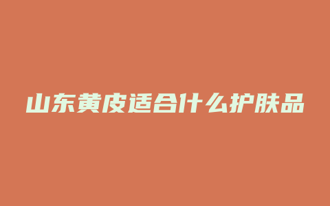 山东黄皮适合什么护肤品