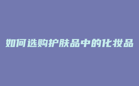 如何选购护肤品中的化妆品