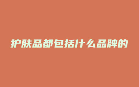 护肤品都包括什么品牌的