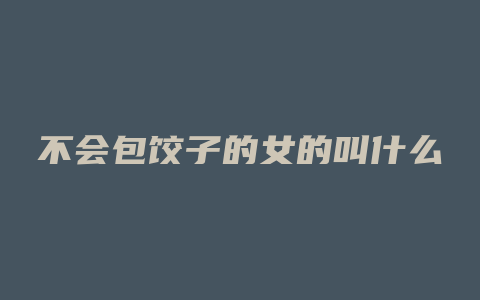 不会包饺子的女的叫什么