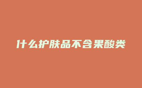 什么护肤品不含果酸类