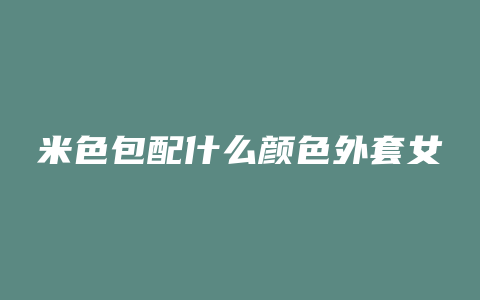 米色包配什么颜色外套女