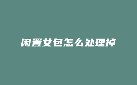 闲置女包怎么处理掉