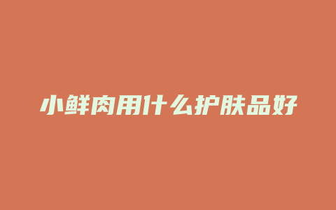 小鲜肉用什么护肤品好