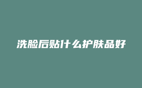 洗脸后贴什么护肤品好