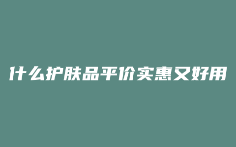 什么护肤品平价实惠又好用