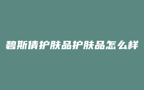 碧斯倩护肤品护肤品怎么样