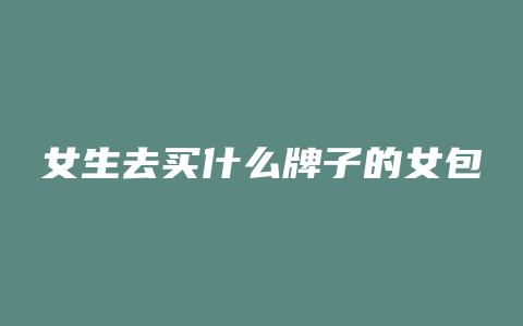 女生去买什么牌子的女包