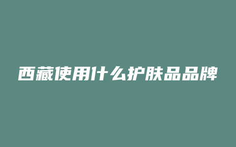 西藏使用什么护肤品品牌