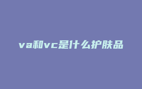 va和vc是什么护肤品