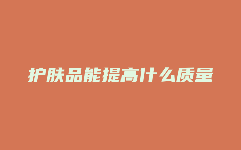 护肤品能提高什么质量