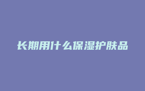 长期用什么保湿护肤品