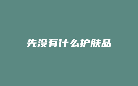 先没有什么护肤品