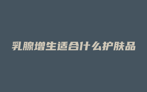 乳腺增生适合什么护肤品