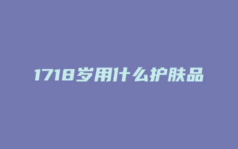 1718岁用什么护肤品