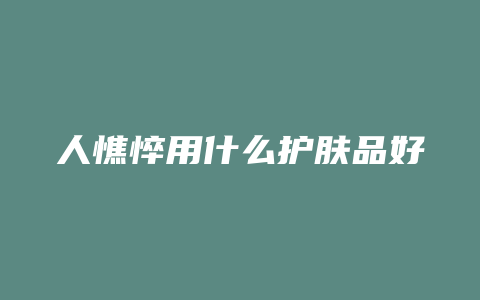 人憔悴用什么护肤品好