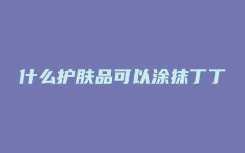 什么护肤品可以涂抹丁丁