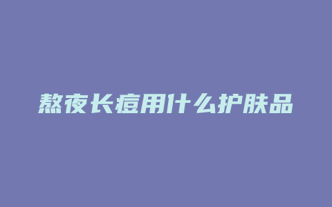 熬夜长痘用什么护肤品