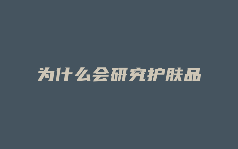 为什么会研究护肤品