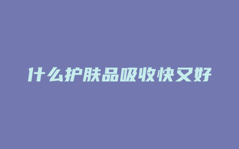 什么护肤品吸收快又好