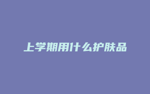 上学期用什么护肤品