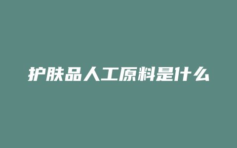 护肤品人工原料是什么