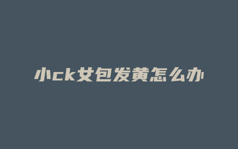 小ck女包发黄怎么办