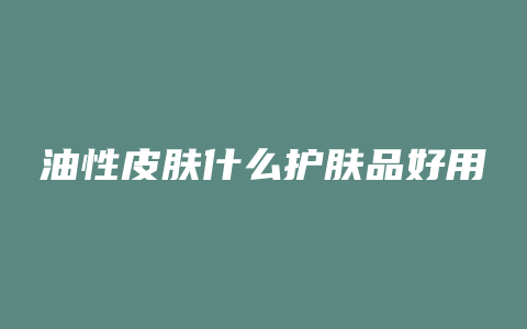 油性皮肤什么护肤品好用