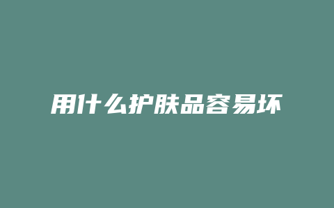 用什么护肤品容易坏