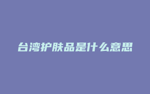 台湾护肤品是什么意思