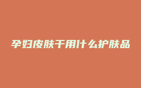 孕妇皮肤干用什么护肤品