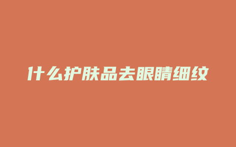 什么护肤品去眼睛细纹