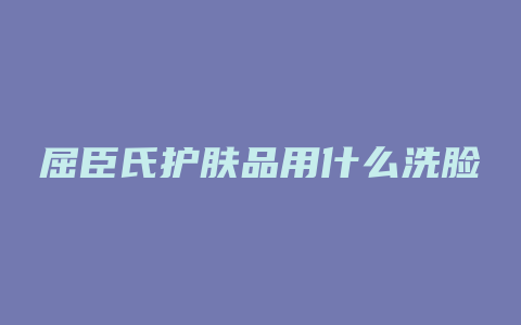 屈臣氏护肤品用什么洗脸