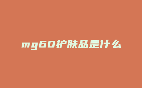 mg60护肤品是什么