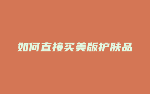 如何直接买美版护肤品