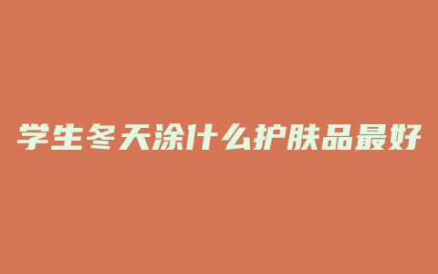 学生冬天涂什么护肤品最好