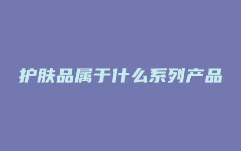 护肤品属于什么系列产品