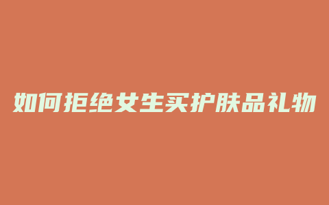 如何拒绝女生买护肤品礼物