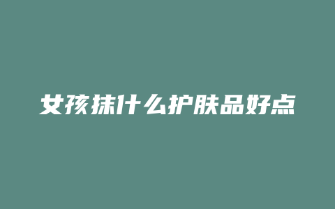 女孩抹什么护肤品好点