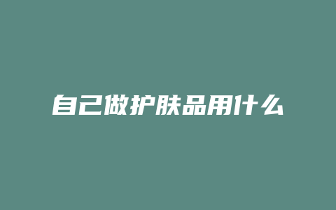 自己做护肤品用什么